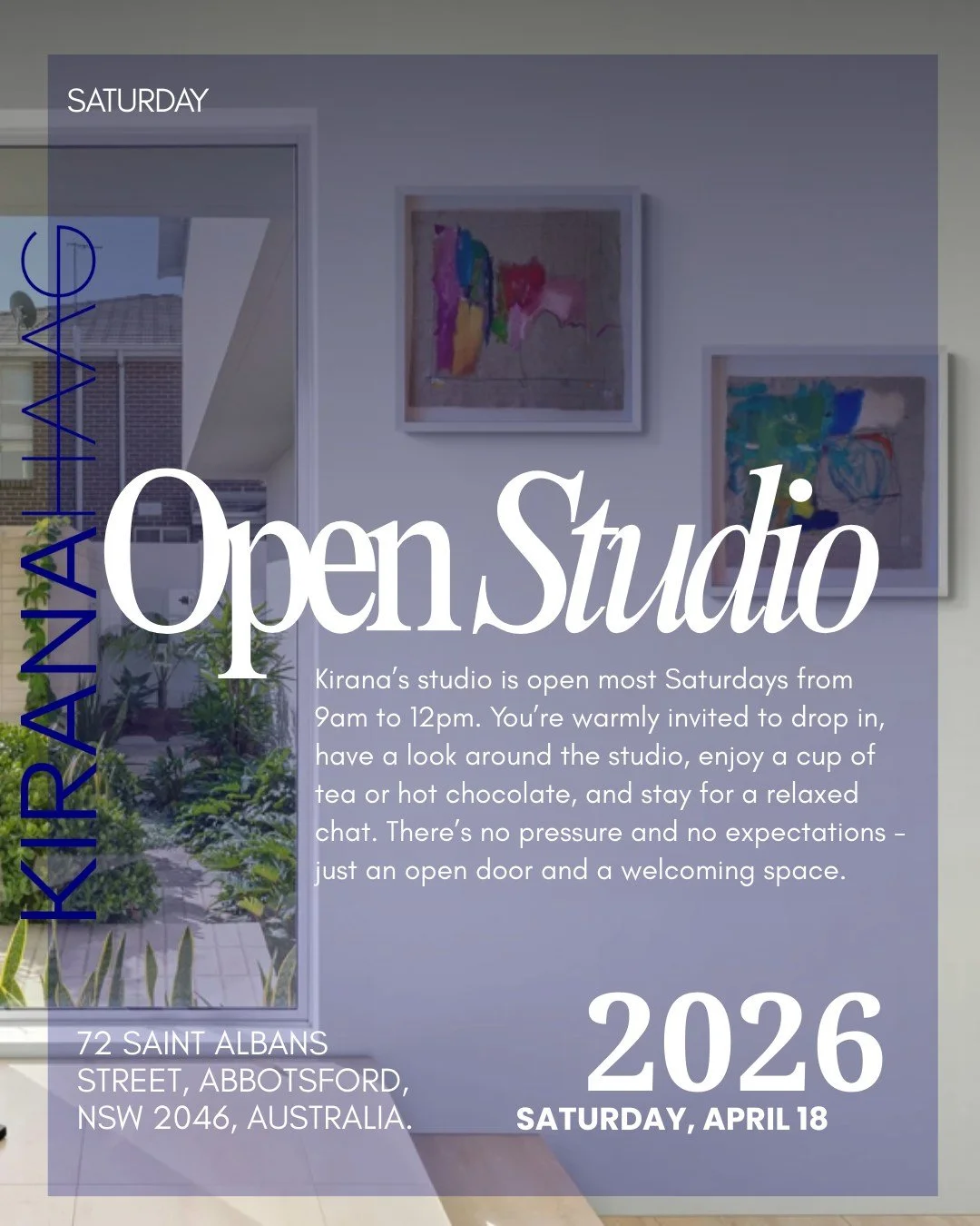 Open Studio &mdash; Saturday

Kirana&rsquo;s studio is open most Saturdays from 9am to 12pm.
You&rsquo;re warmly invited to drop in, spend time with the work, enjoy a cup of tea or hot chocolate, and stay for a relaxed chat.

There&rsquo;s no pr