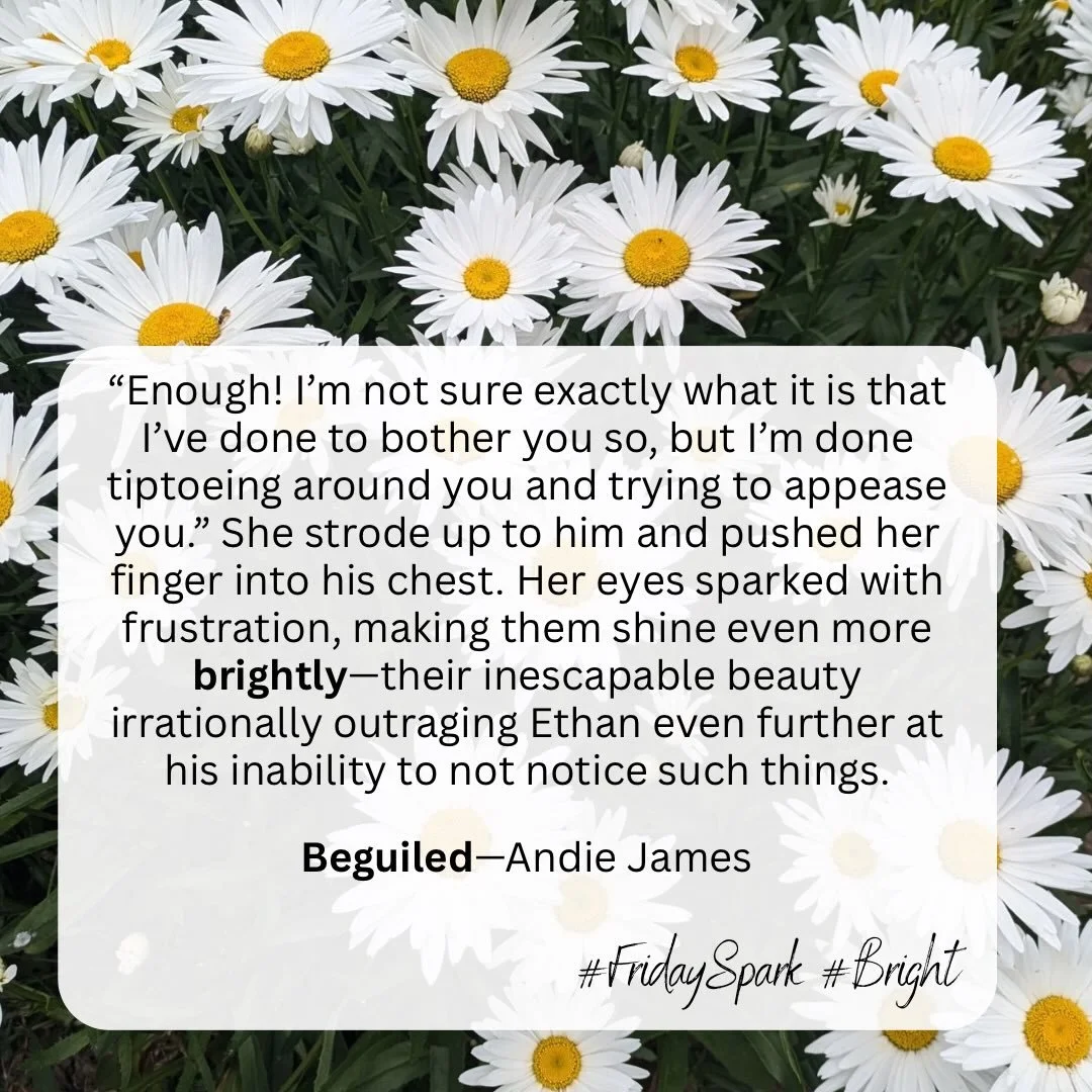 The prompt for Friday Spark this week is BRIGHT! This quote from Beguiled comes mid book after Ethan&rsquo;s been a bit grumpy because he can&rsquo;t ignore his feelings, and Alice has had enough of him.

Happy Friday, and happy reading!