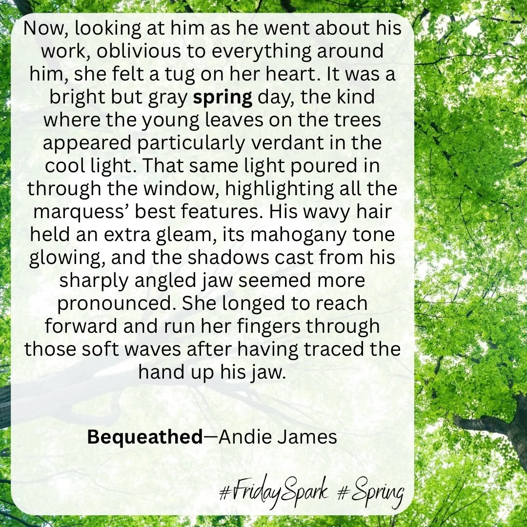I wasn&rsquo;t sure what quotes I might be able to find this week when the prompt was SPRING, but I was excited to stumble across this one in Bequeathed!

This is one of my favorite descriptive moments in the book as Priscilla gazes longingly/lovingl
