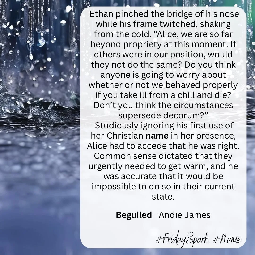 After being caught in a rainstorm, Ethan is rather over Alice&rsquo;s sense of propriety and lets his own slip by uttering her first name to her face.

This felt like an appropriate snippet for the theme of this weeks FridaySpark&mdash;NAME

Beguiled
