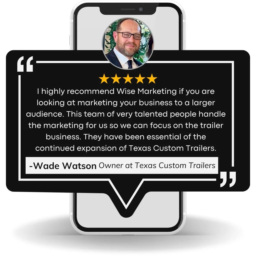 Customer testimonial with five-star rating, fromf Wade Watson, owner of Texas Custom Trailers, and a quote recommending Wise Marketing.