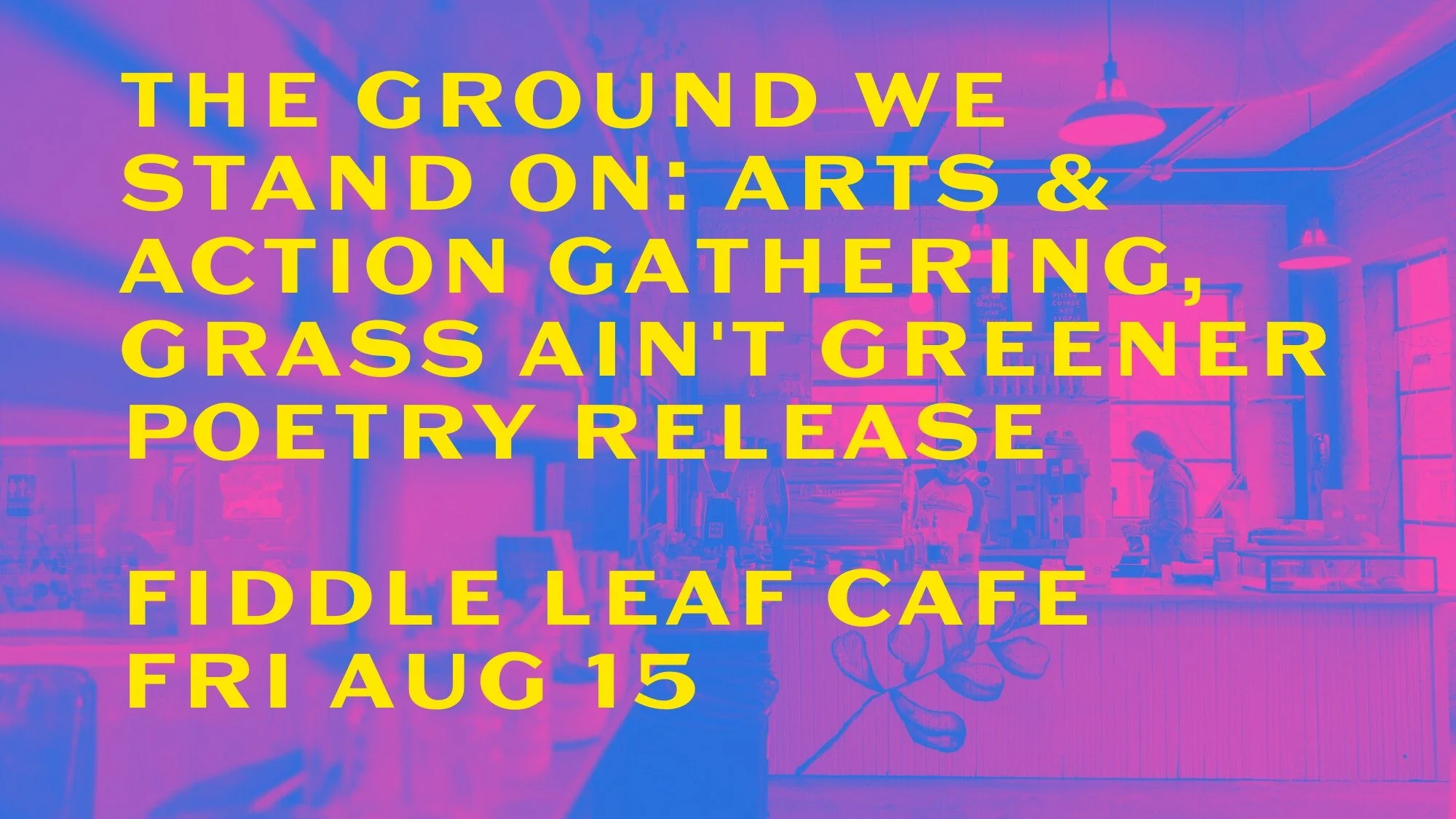 The Ground We Stand On: Arts & Action Gathering, Grass Ain't Greener Poetry Release at fiddle leaf cafe