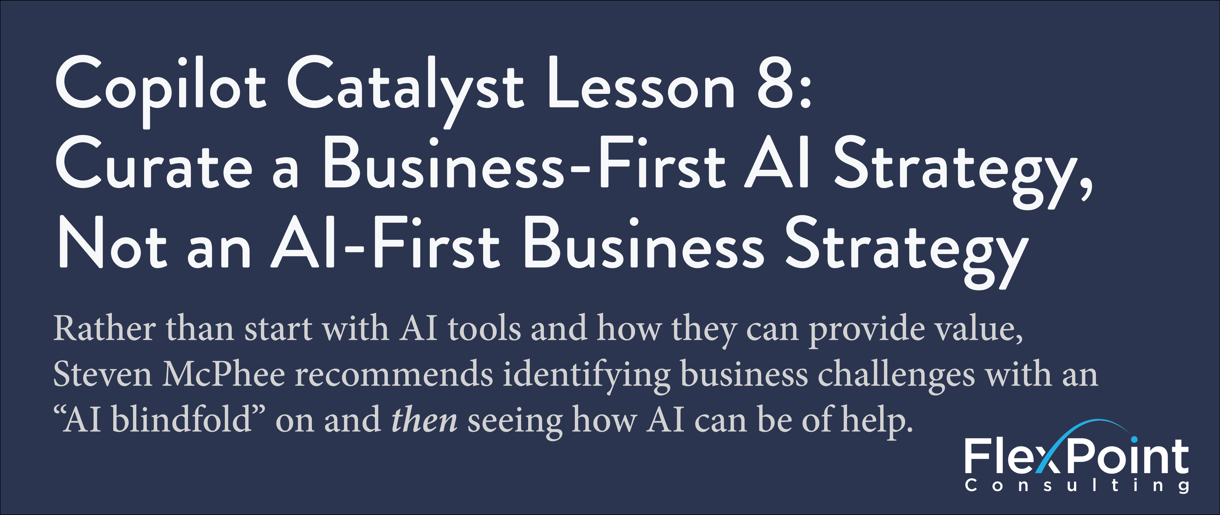Copilot Catalyst Lesson 8: Curate a Business-First AI Strategy, Not an AI-First Business Strategy