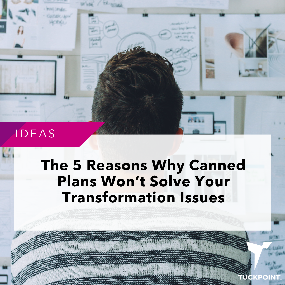 The 5 Reasons Why Canned Plans Won’t Solve Your Transformation Issues