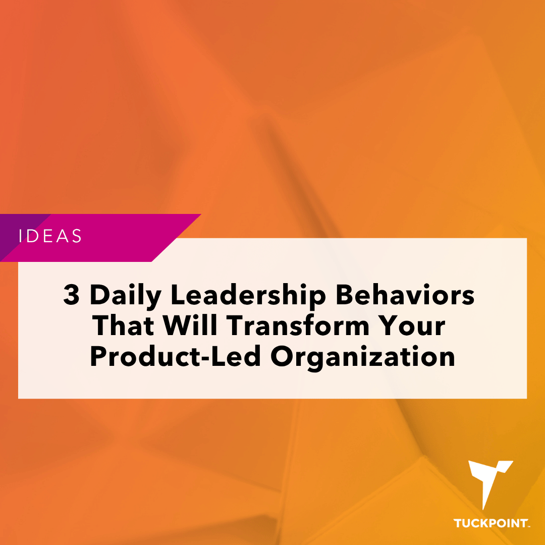 3 Daily Leadership Behaviors That Will Transform Your Product-Led Organization