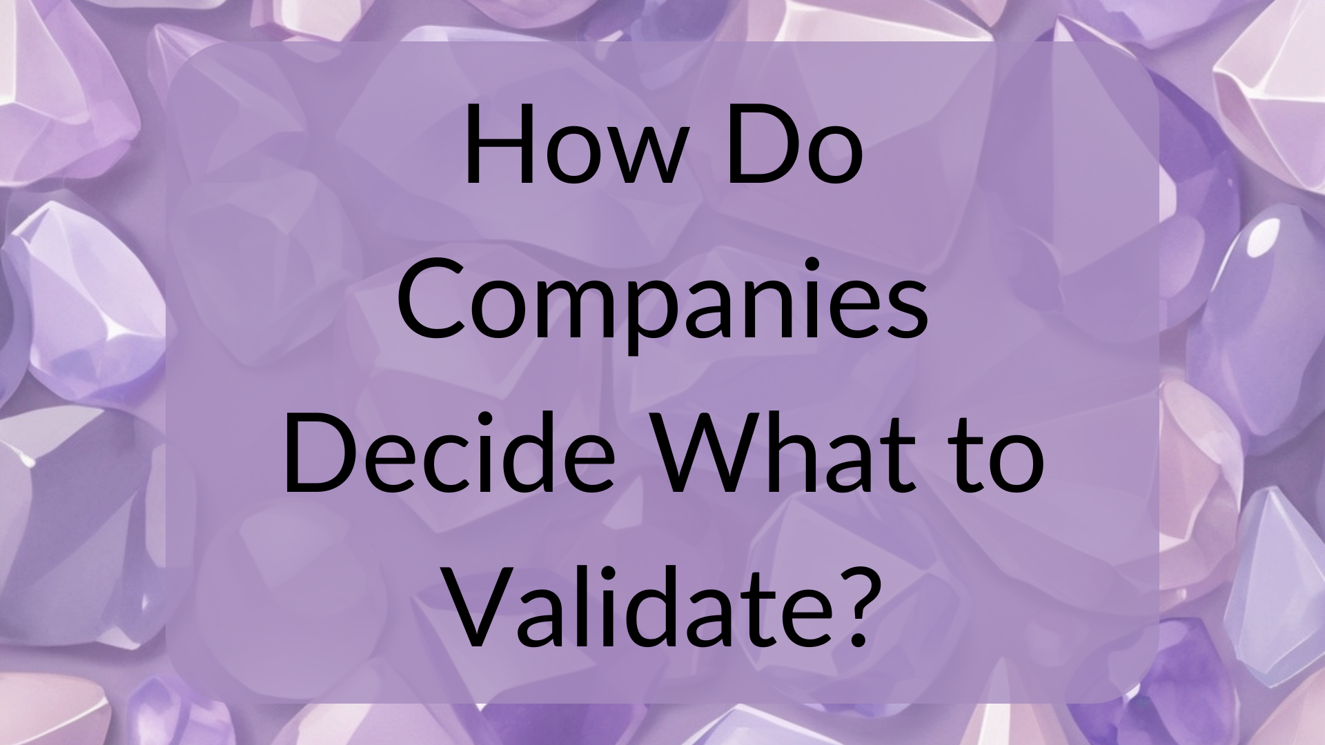 How Do Companies Decide What to Validate