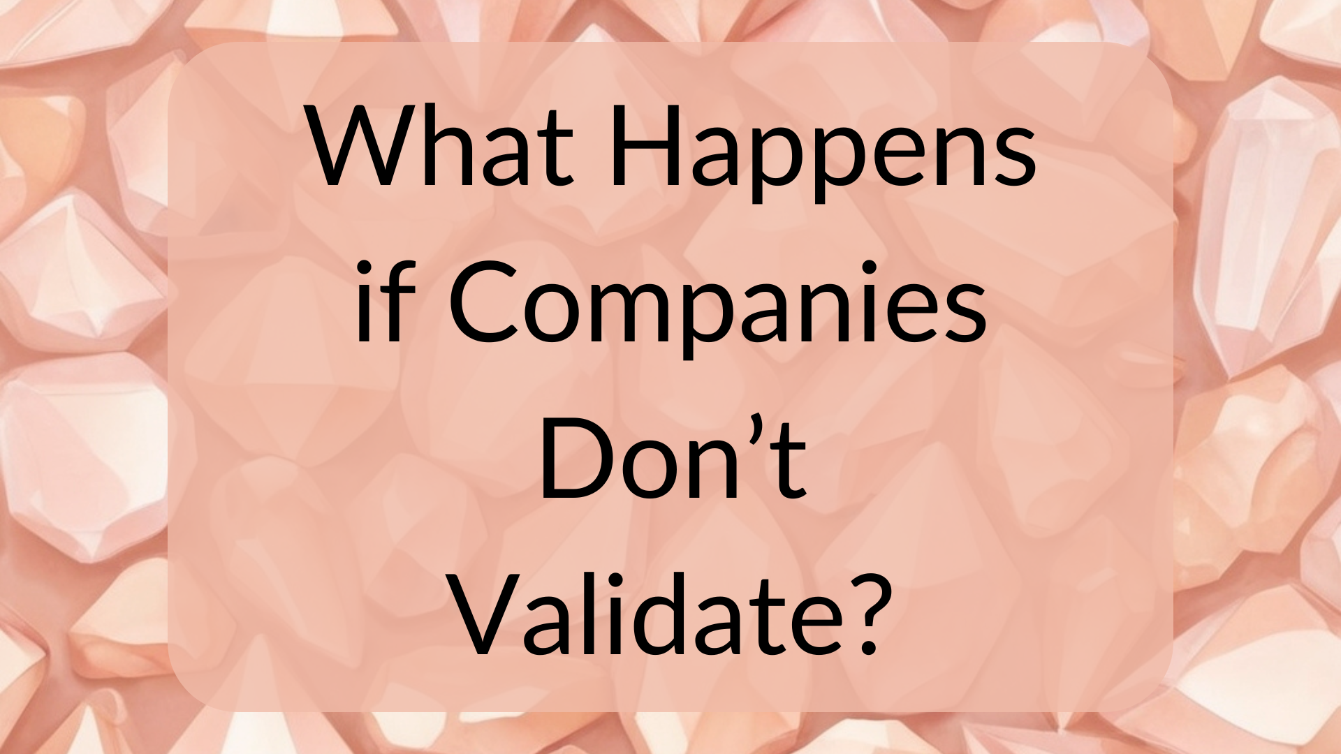 What Happens if Companies Don’t Validate