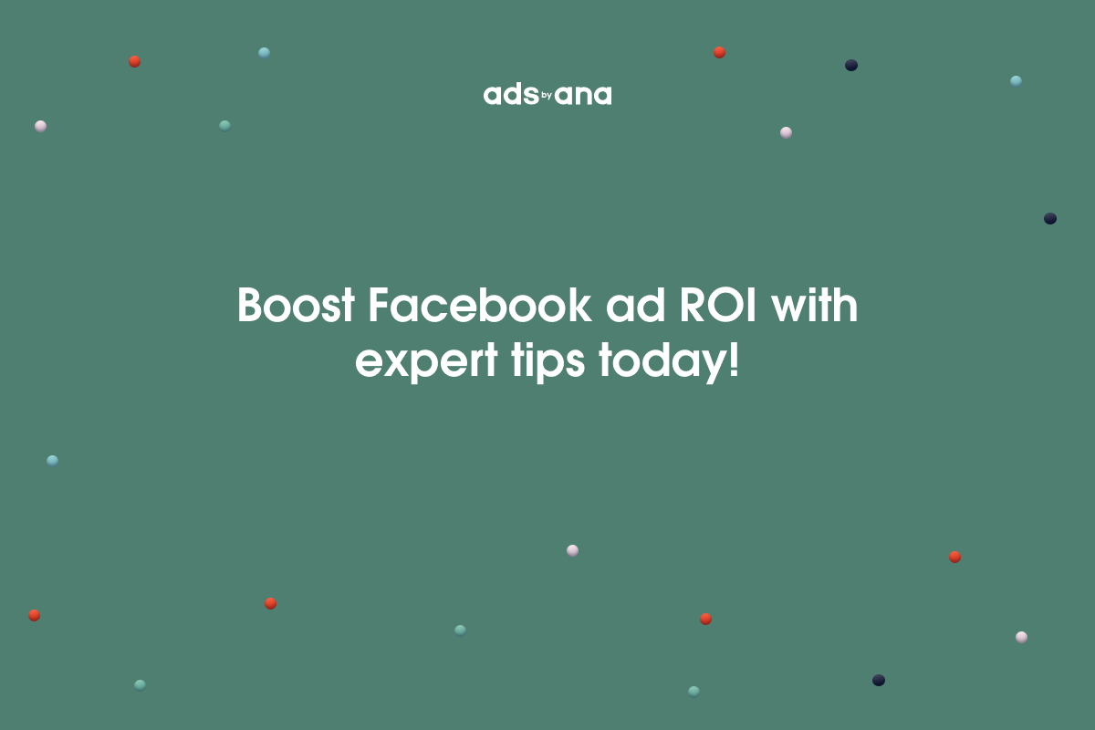 Boosting Facebook Ad Performance: Expert Tips for Maximizing ROI