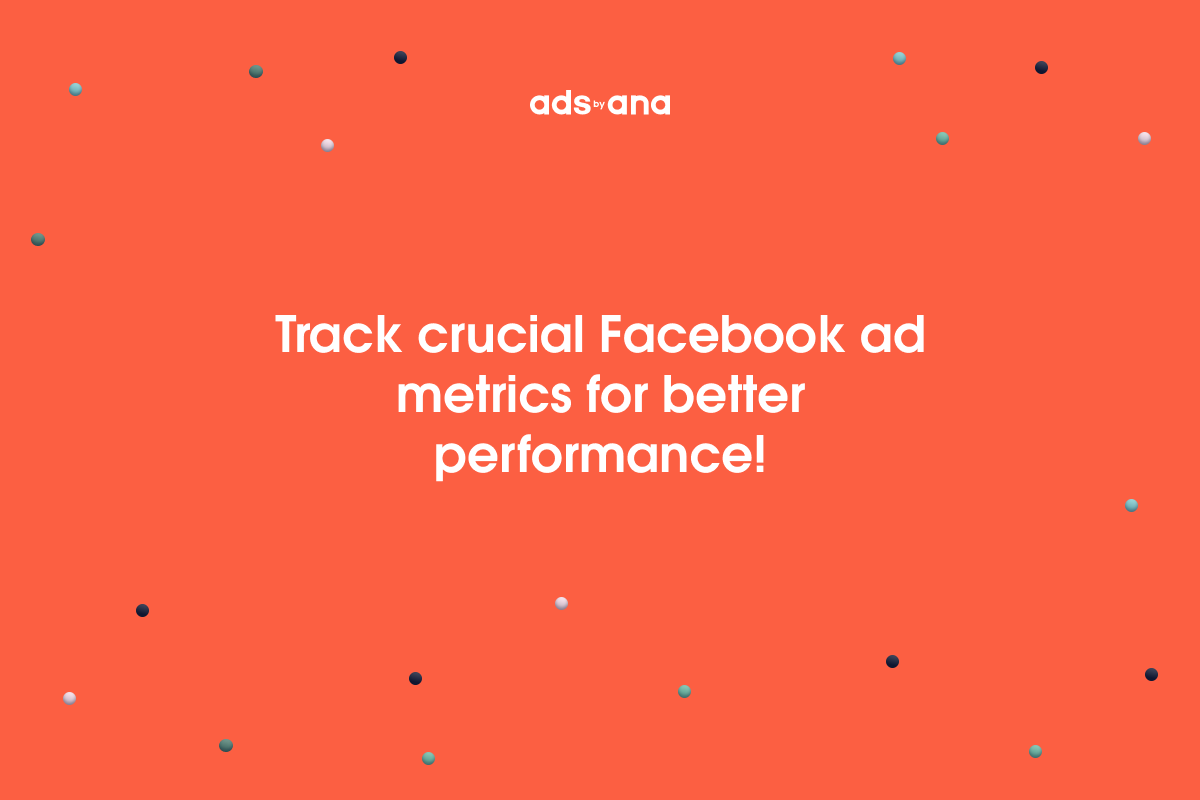 Crucial Facebook Ad Metrics to Monitor: Analyzing Performance, Engagement, and Delivery