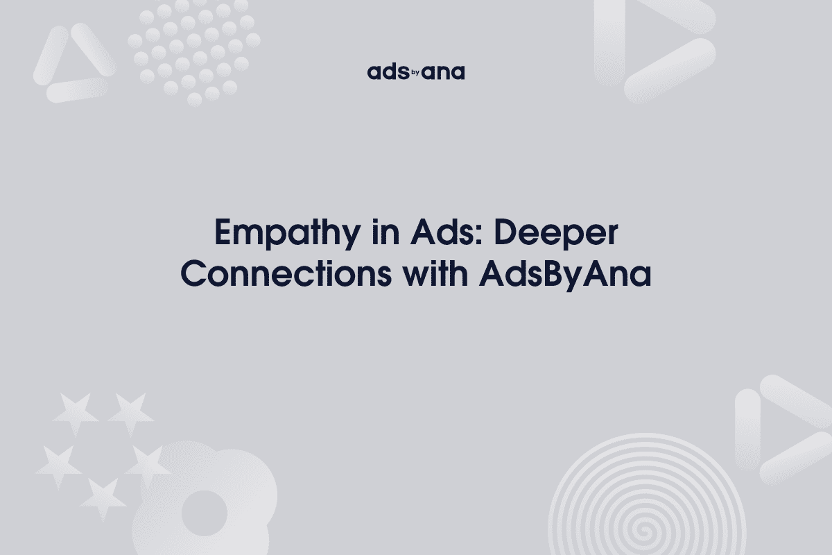 The Role of Empathy in Advertising: How AdsByAna Connects with Audiences on a Deeper Level