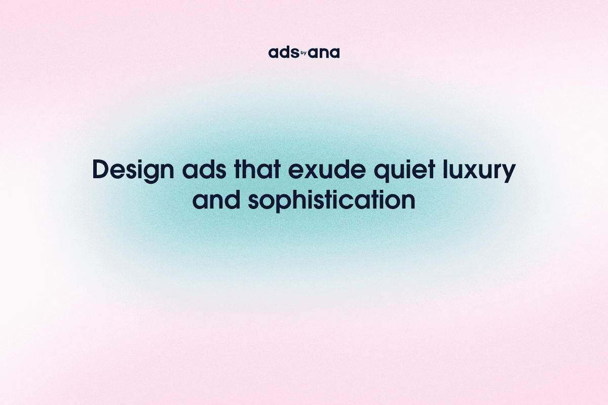 The Aesthetics of Quiet Luxury: Designing Ads That Subtly Exude Sophistication