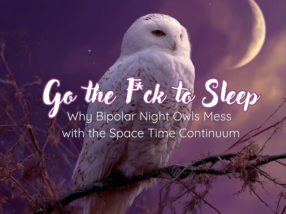 Go the F*ck to Sleep: Why Bipolar Night Owls Mess with the Space Time Continuum
