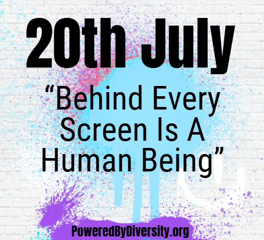 July 20: Behind Every Screen Is A Human Being