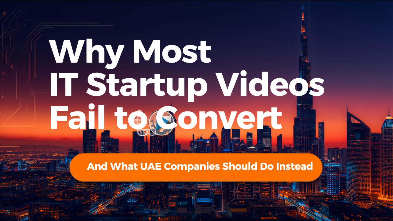 Why Most IT Startup Videos Fail to Convert (And What UAE Tech Companies Should Do Instead)