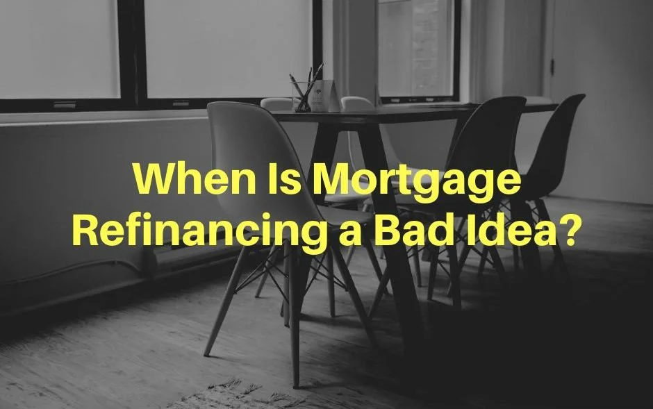 When Is Mortgage Refinancing a Bad Idea?