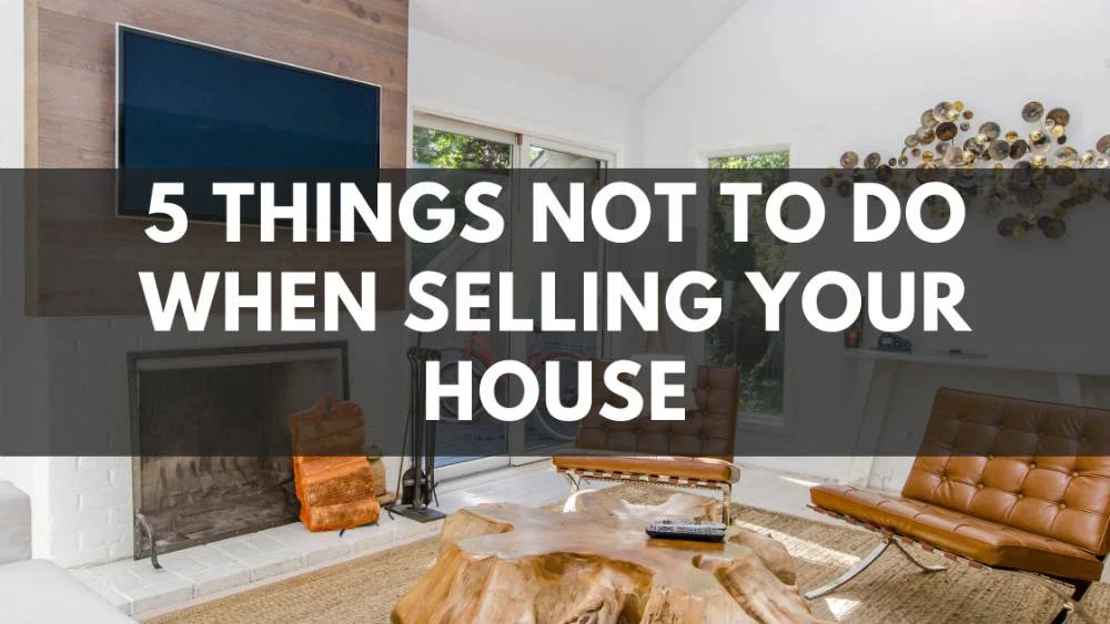 5 Things NOT To Do When Selling Your House