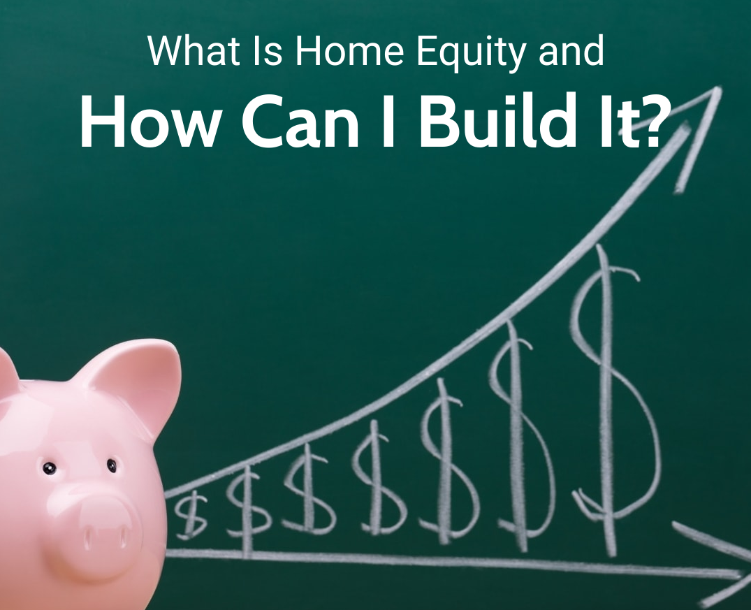 What Is Home Equity and How Can I Build It?