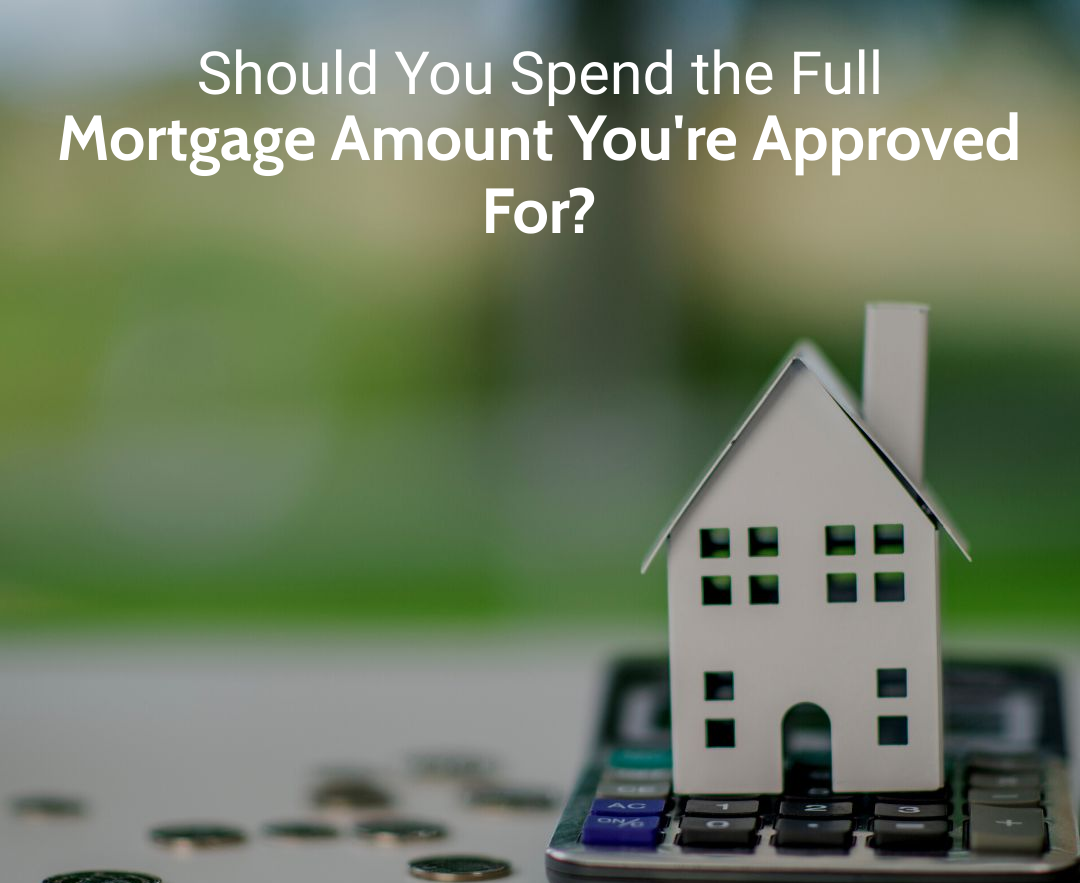 Should You Spend the Full Mortgage Amount You're Approved For?