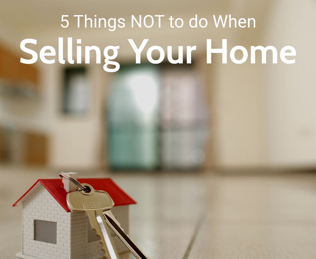 5 Things NOT to do When Selling Your Home