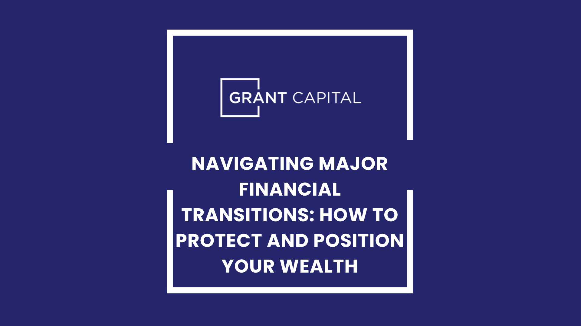 Navigating Major Financial Transitions: How to Protect and Position Your Wealth