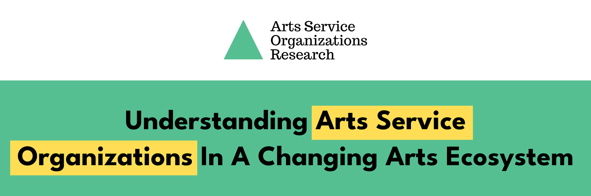 A green triangle is floating in the air "Arts Service Organizations Research" is to its right in black text. Underneath is a dark green graphic titled “Understanding Organizations in a Changing Arts Ecosystem” in black text.