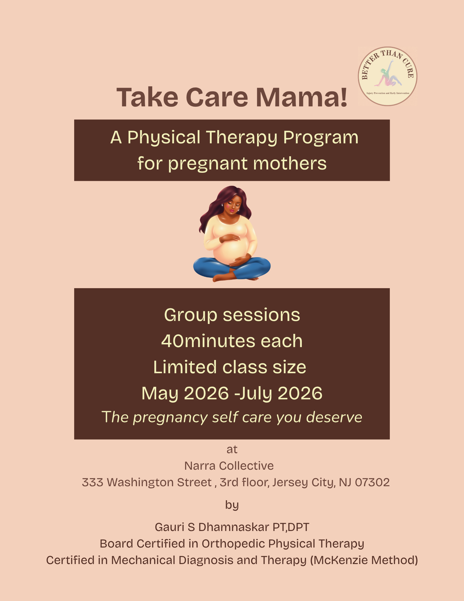 Flyer for a physical therapy program for pregnant mothers called "Take Care Mama!" It features a pregnant woman sitting cross-legged, holding her belly, with a logo that reads "Better Than Cure" in the top right corner. The flyer provides details about the group sessions, dates, location at Narra Collective in Jersey City, NJ, and the instructor Gauri S Dhamnaskar PT,DPT.