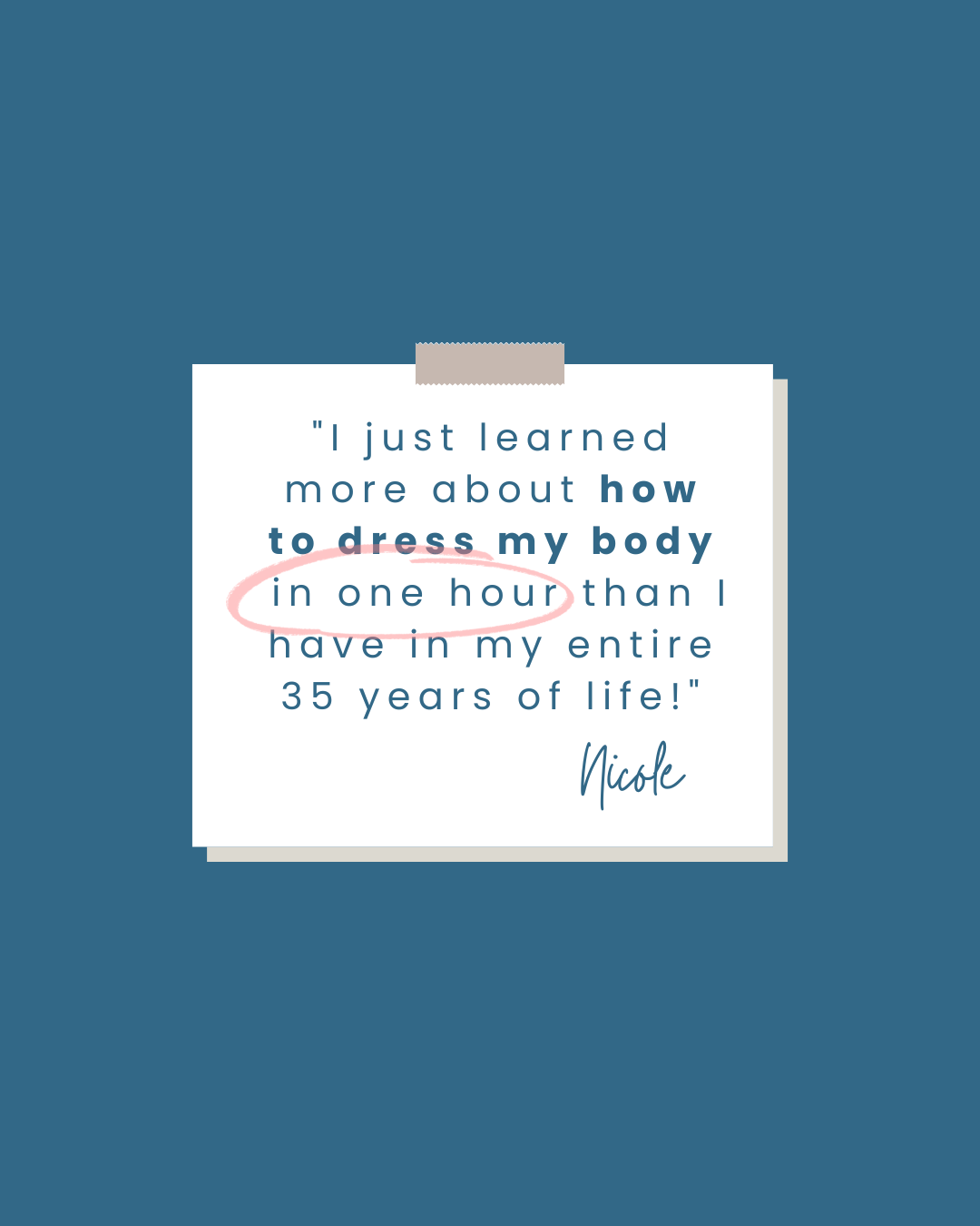 A quote on a white paper note with a pink circle highlighting one part, on a blue background. The quote reads: "I just learned more about how to dress my body in one hour than I have in my entire 35 years of life!" signed by Nicole.