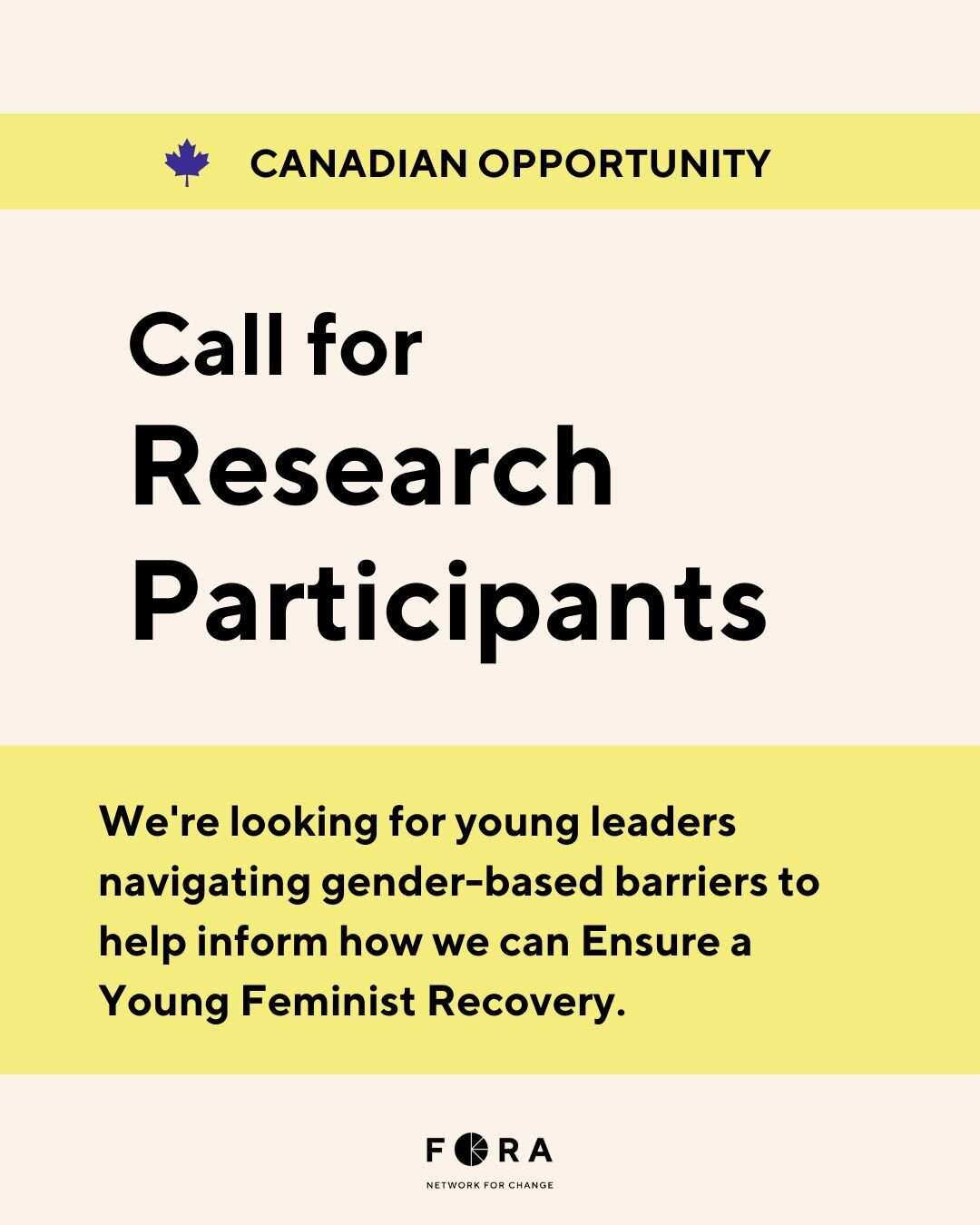 As part of an ongoing research project, Fora wants to hear from for young leaders navigating gender-based barriers, to learn how we can Ensure a Young Feminist Recovery. 

If you are...
➡️ between the ages of 18 to 30
➡️ living in Canada
➡️ navigatin