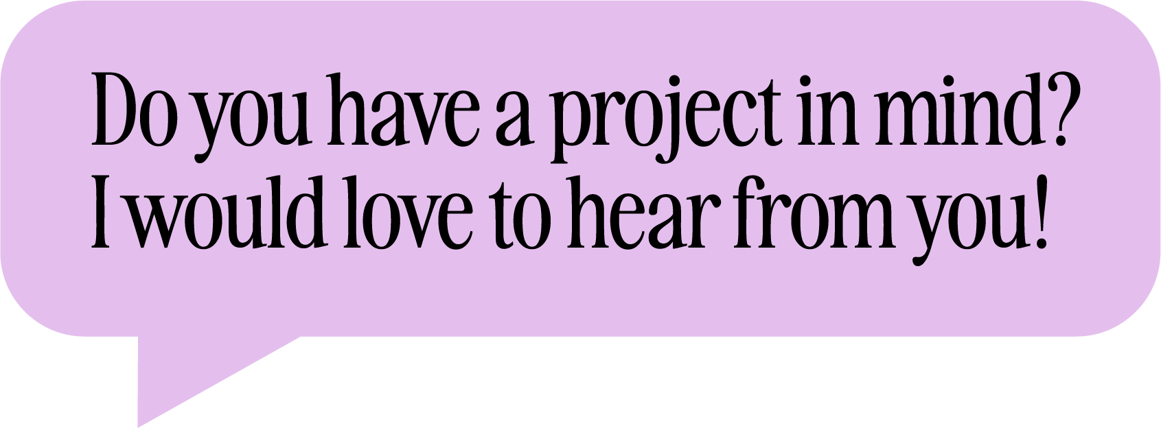 Do you have a project in mind? I would love to hear from you!@
