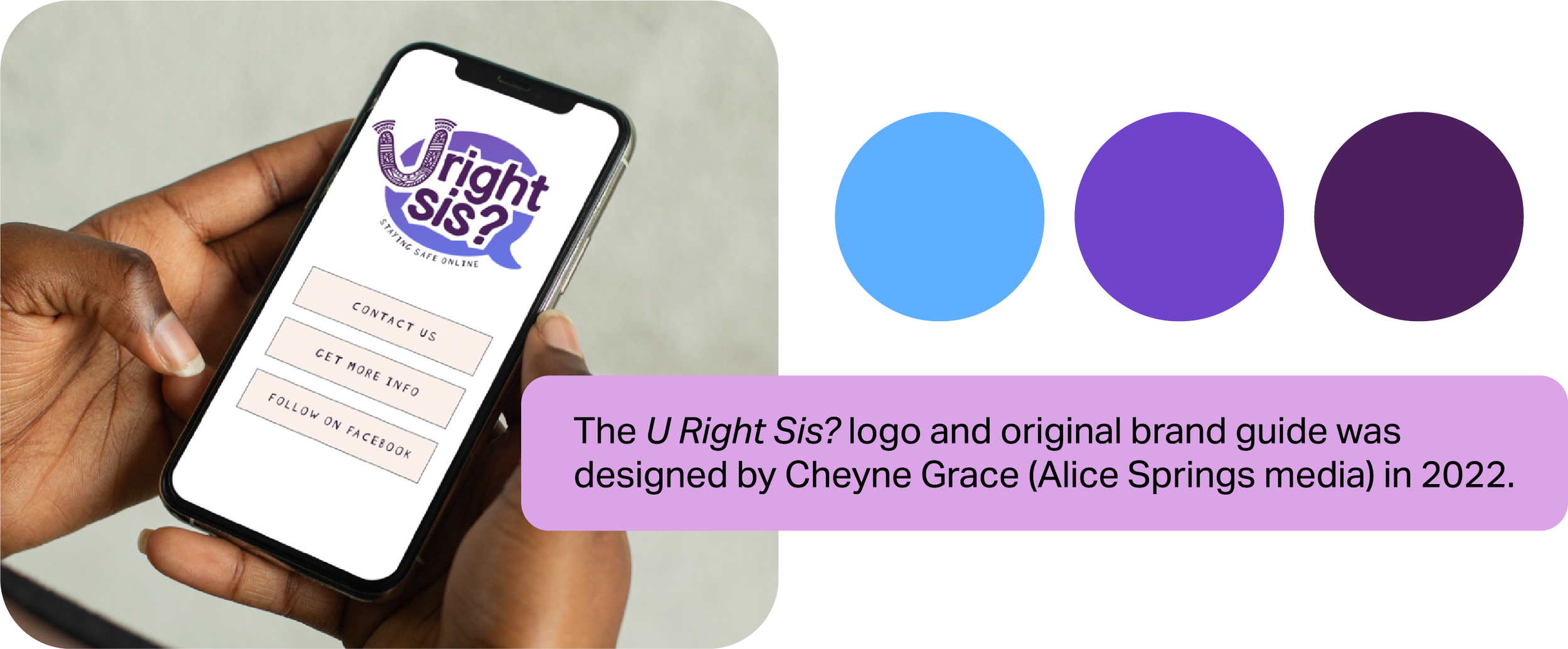 The U Right Sis? logo and original brand guide was designed by Cheyne Grace (Alice Springs media) in 2022. Photo of hands holding a phone with the logo and basic website header, plus a blue, purple, and dark purple colour palette.