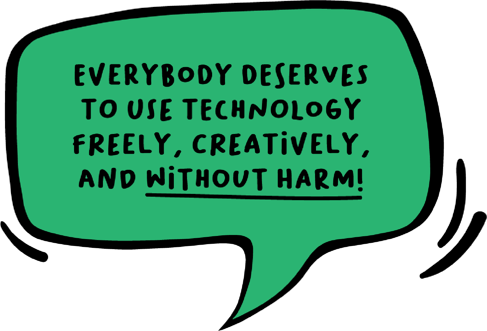 Everybody deserves to use technology freely, creatively, and without harm! Green speech bubble that looks hand drawn.