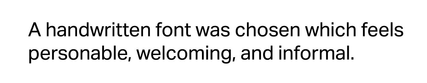 A handwritten font was chosen which feels personable, welcoming, and informal.