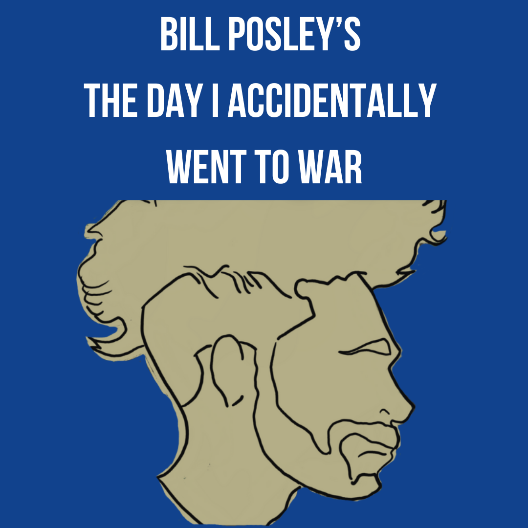 Bill Posley's THE DAY I ACCIDENTALLY WENT TO WAR | August 6 - 30