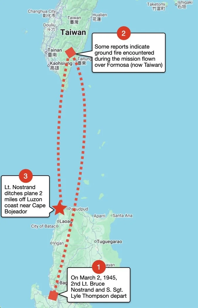 Bruce Nostrand’s final mission from Luzon to Formosa is an approximate round trip of   3 hours. He performed a perfect “ditch” just off the coast of Cape Bojeador. His aircraft was struck by ground fire while over Formosa, causing a loss in oil press