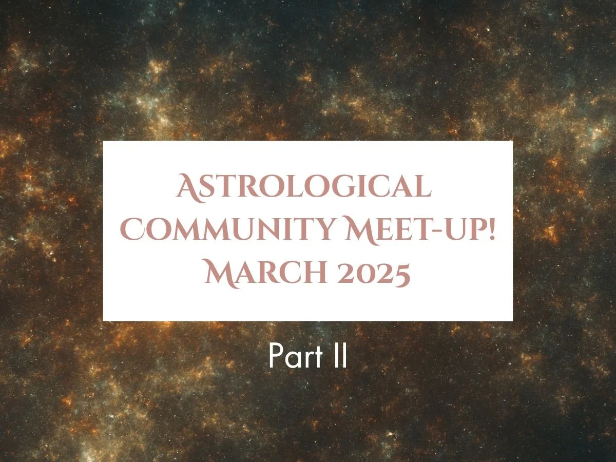 Additional Astrological Outlook Part II / Community Meet Up - March 2025 REPLAY