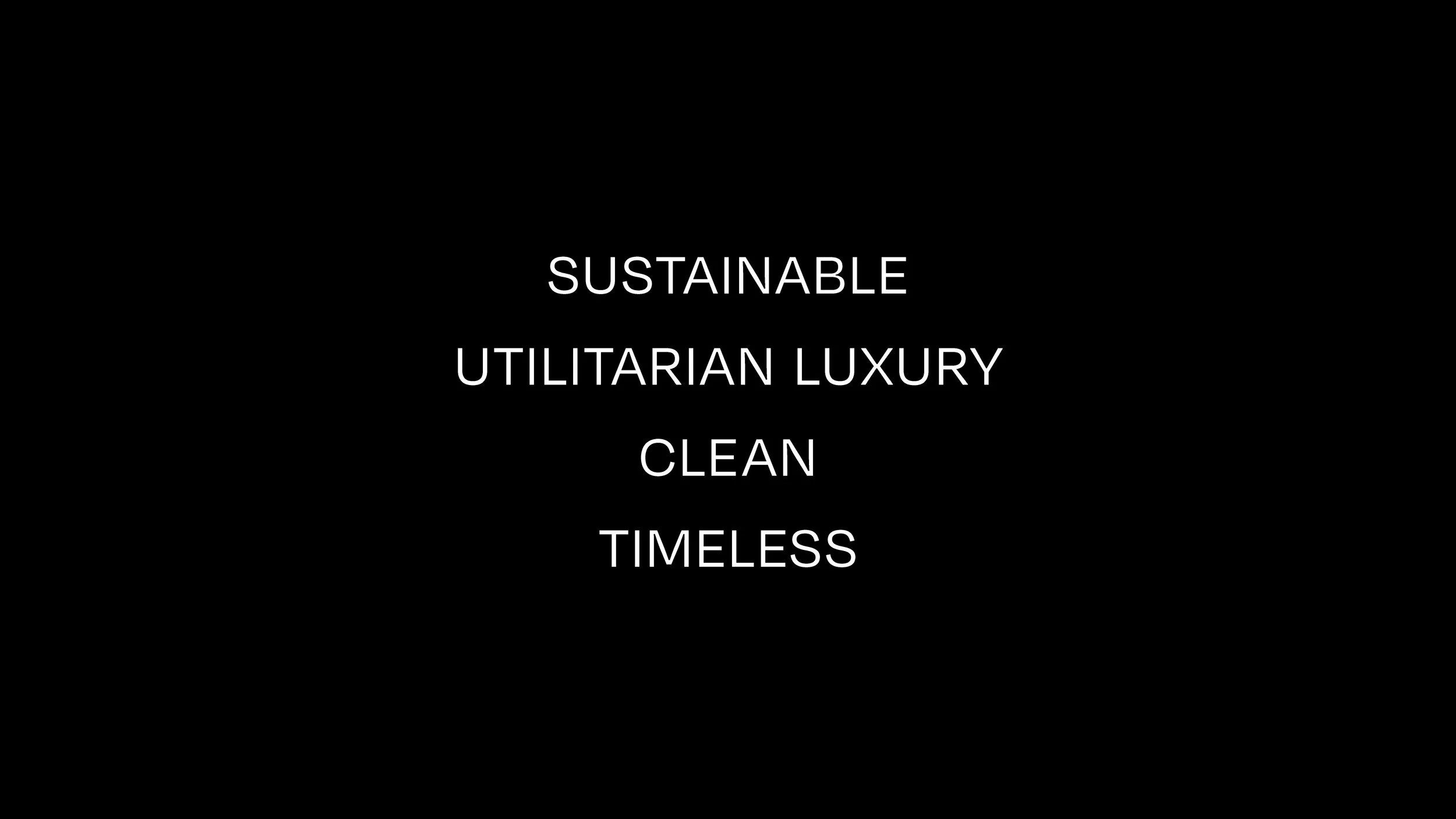 Text on black background reading: 'Sustainable, Utilitarian Luxury, Clean, Timeless'.