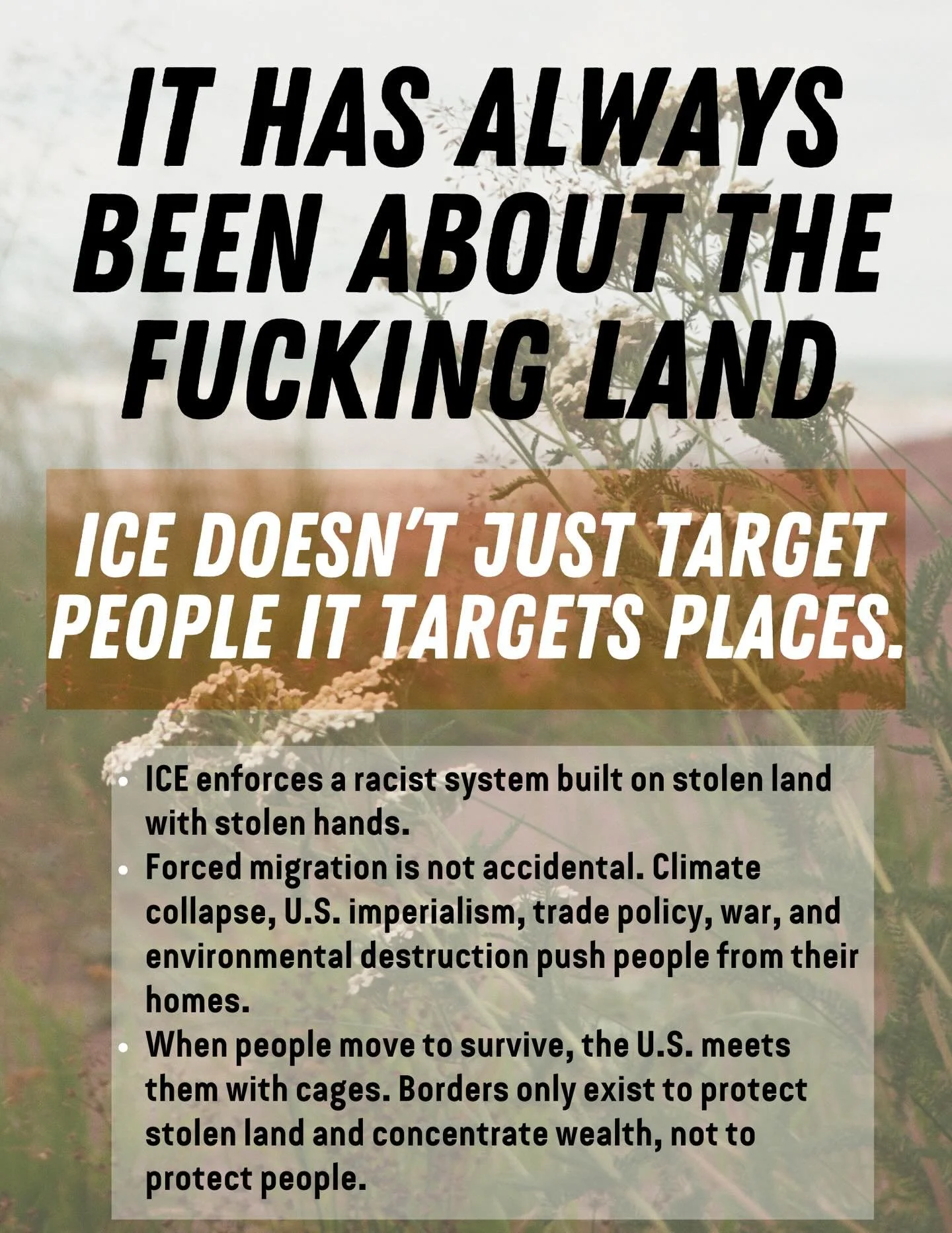 Environmental justice, migrant justice, and Land Back are inseparable. ICE doesn&rsquo;t just target people, it enforces settler colonialism, land theft, and forced migration of indigenous people on stolen land. Detentions, raids and borders protect 