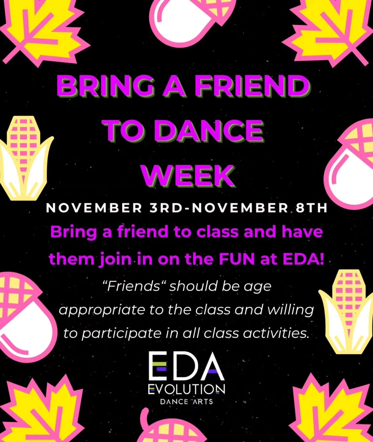 💜💚Bring a Friend to EDA💚💜

Monday 11/3 - Saturday 11/8

Friends should be age-appropriate and willing to participate in all dance activities.