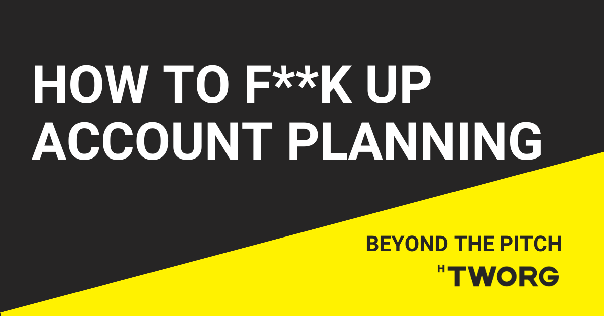 HOW I SCREWED UP ACCOUNT PLANNING - AND WHAT YOU CAN LEARN FROM IT