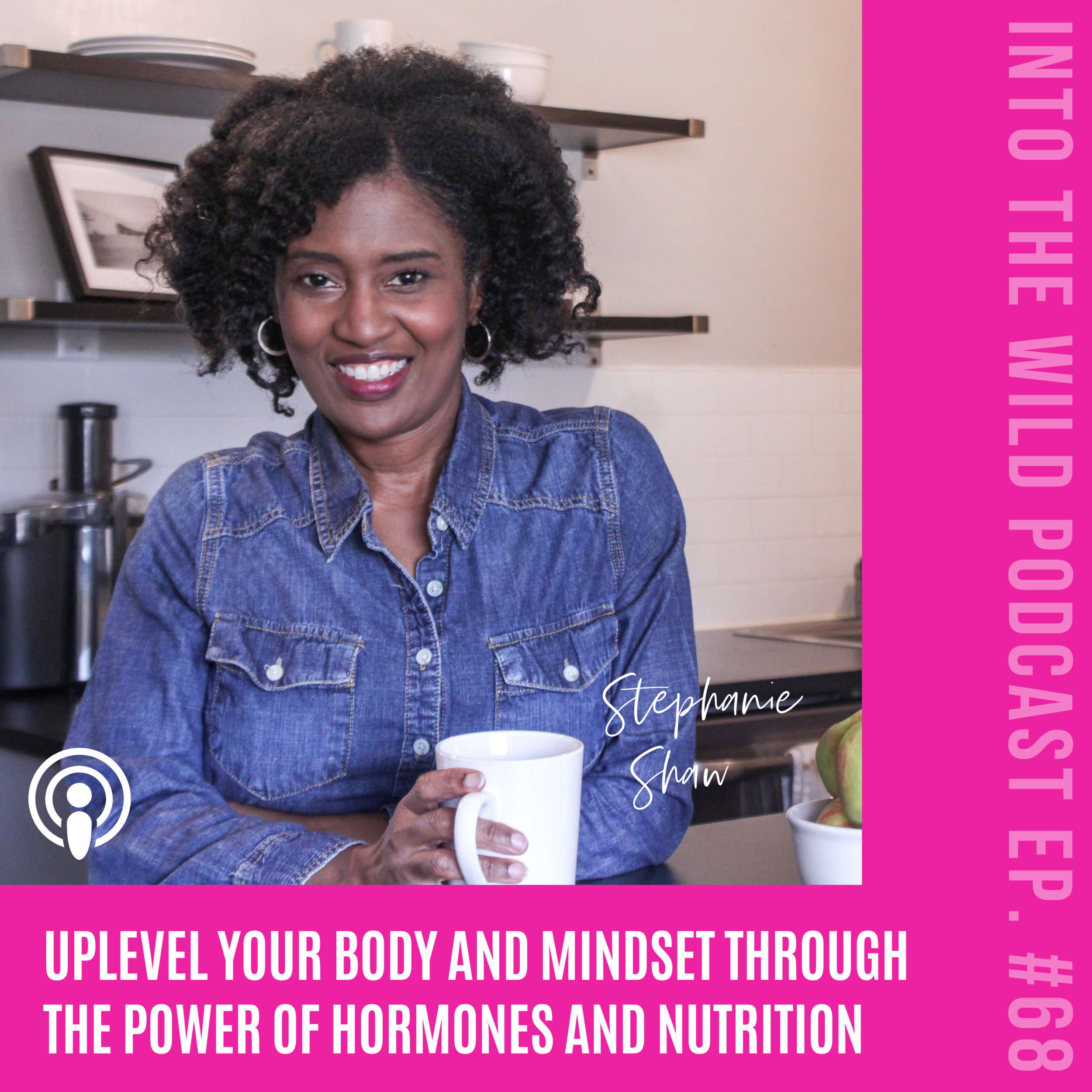 #68. Uplevel Your Body And Mindset Through The Power of Hormones And Nutrition with Stephanie Shaw