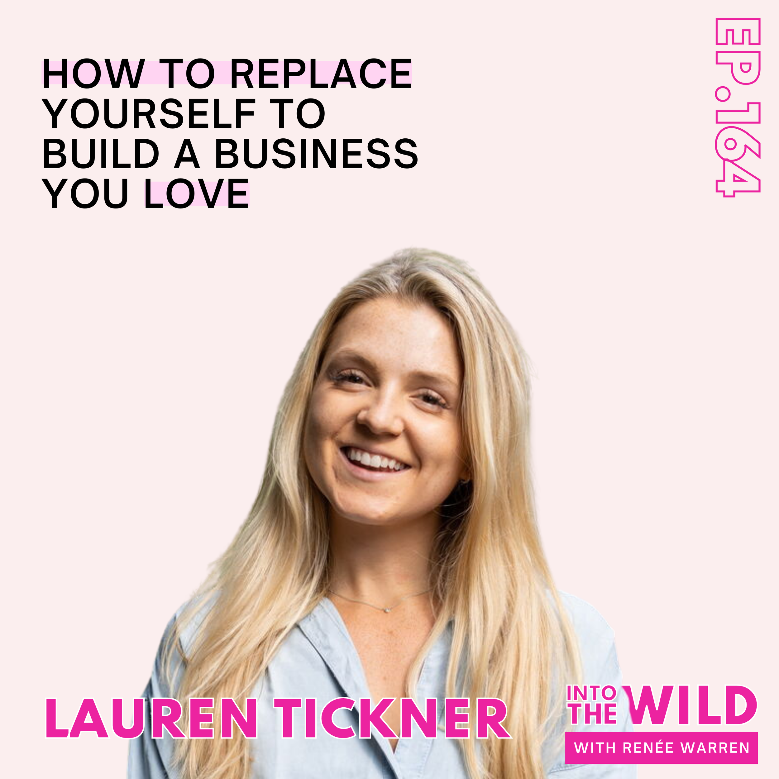 164. How to Replace Yourself to Build a Business you Love with Lauren Tickner