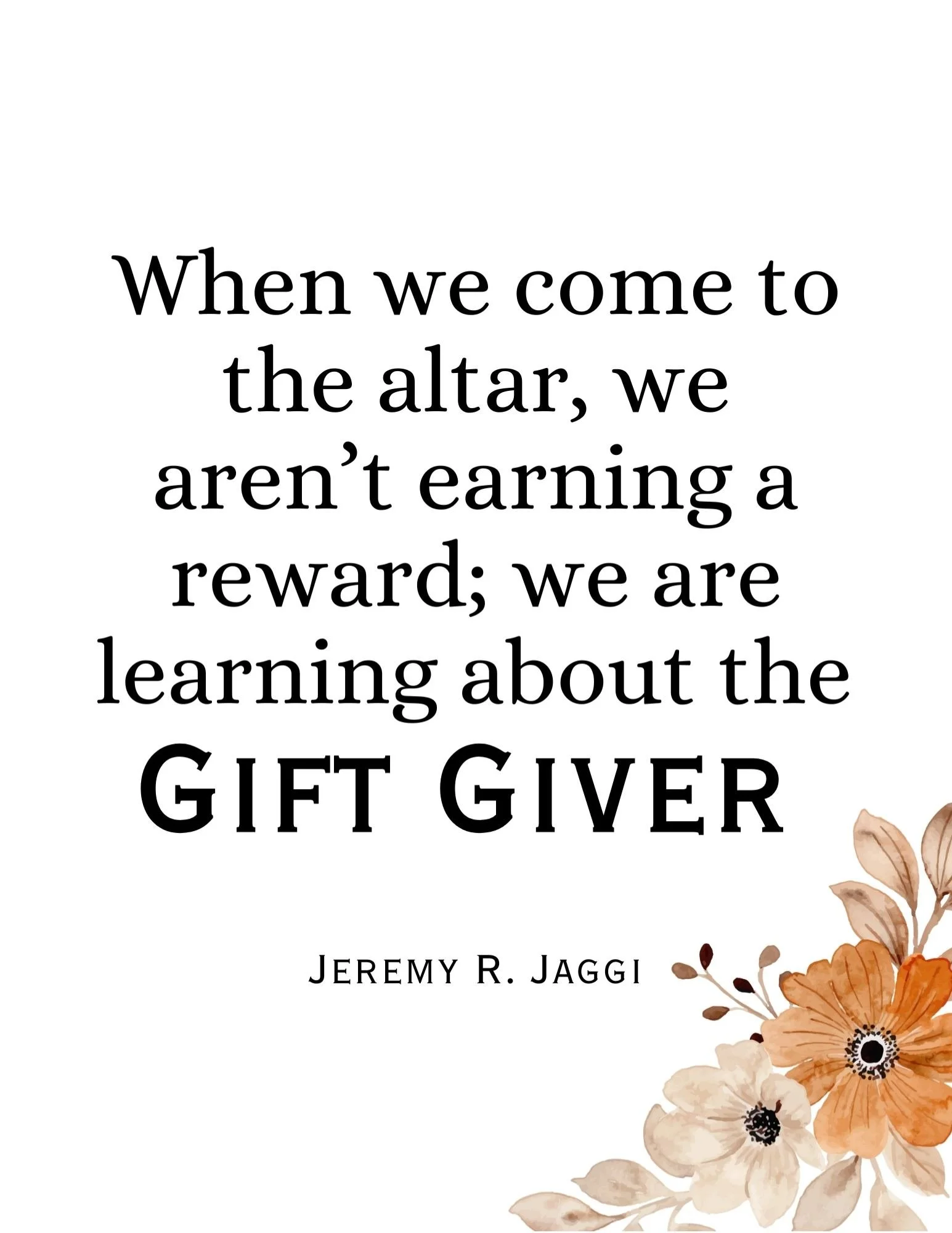 Free printable quote “When we come to the altar, we aren’t earning a reward; we are learning about the Gift Giver” by Jeremy R. Jaggi with floral design — October 2025 General Conference