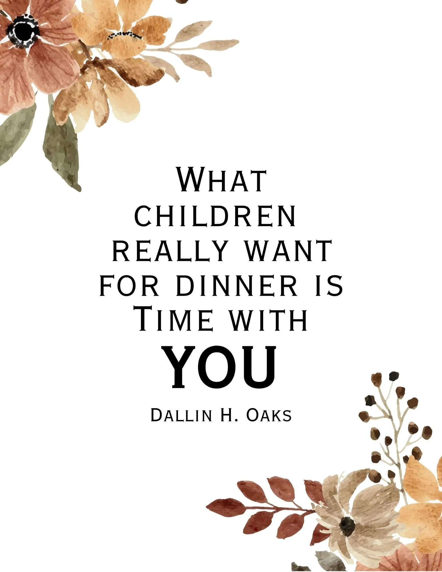 Free printable quote “What children really want for dinner is time with you” by Dallin H. Oaks with floral design — October 2025 General Conference