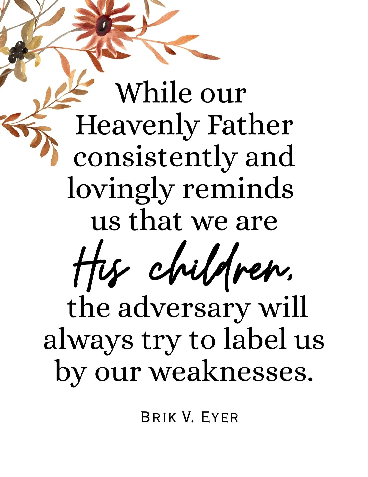Free printable quote “While our Heavenly Father consistently and lovingly reminds us that we are His children” by Brik V. Eyre with floral design — October 2025 General Conference