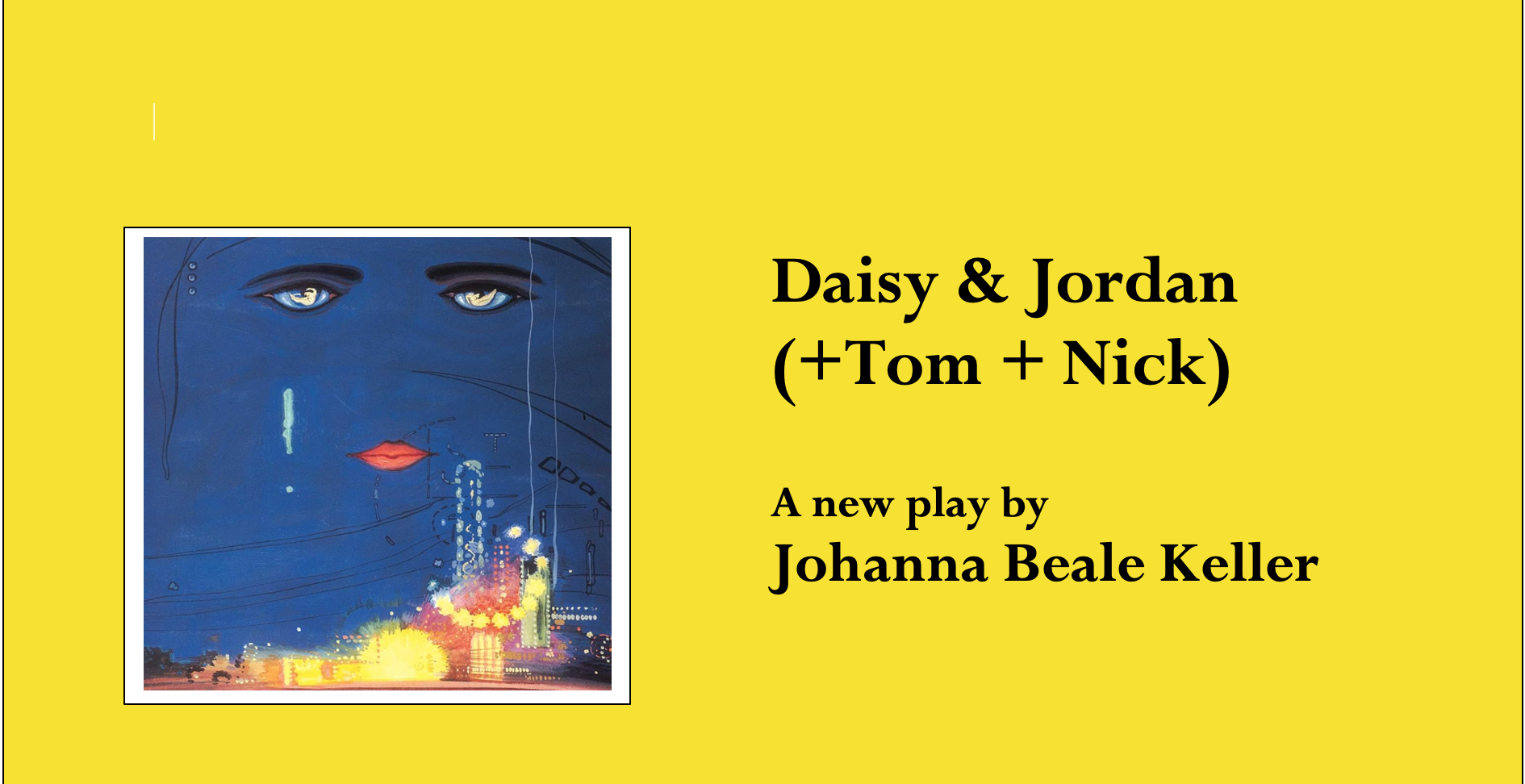 Yellow background with a framed artwork of a woman's face with blue skin, heavy eyelids, and red lips, over cityscape at night. Text: 'Daisy & Jordan (+Tom + Nick) A new play by Johanna Beale Keller'.