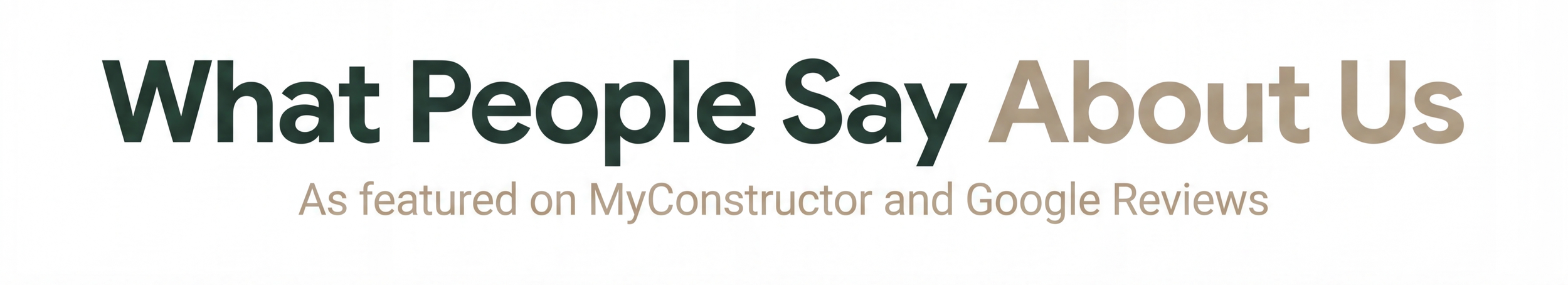 Text saying 'What People Say About Us' and 'As featured on MyConstructor and Google Reviews' on a white background.