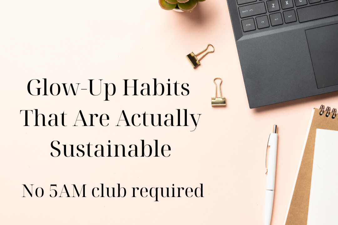 Glow-Up Habits That Are Actually Sustainable (No 5AM Club Required)