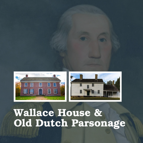 Image of George Washington in the background. Image of the Wallace House and the Old Dutch Parsonage is positioned on top of text that reads Wallace House and Old Dutch Parsonage