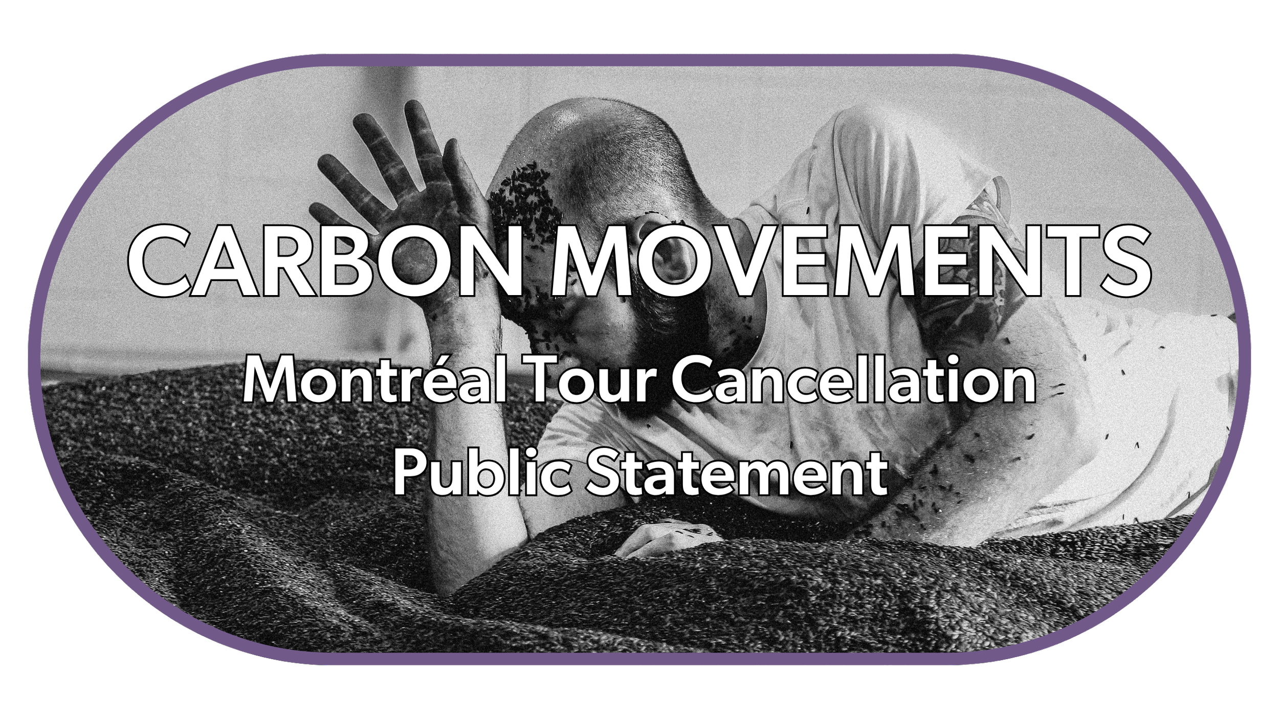 Pill-shaped graphic of CARBON MOVEMENTS with performer laying in mounds of black granular material. Text superimposed: CARBON MOVEMENTS Montréal Tour Cancellation Public Statement."
