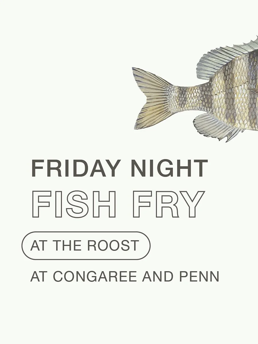 The Friday Night Fish Fry returns! Join us at The Roost* for a fish fry dinner featuring wild caught local fish and ingredients sourced from Congaree and Penn and from local and regional sustainable producers.

February 6 + 27
March 20
April 3 + 24
M